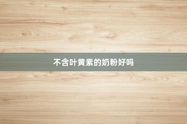 不含叶黄素的奶粉好吗
