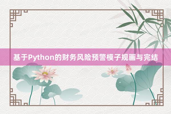 基于Python的财务风险预警模子规画与完结