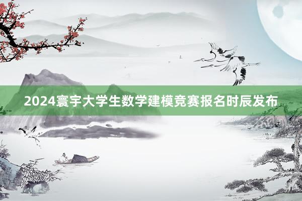 2024寰宇大学生数学建模竞赛报名时辰发布