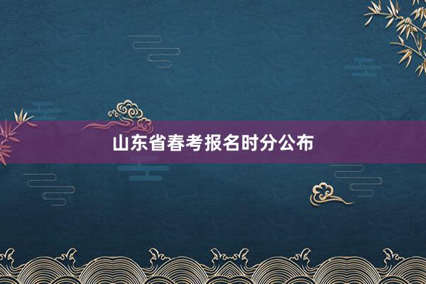 山东省春考报名时分公布