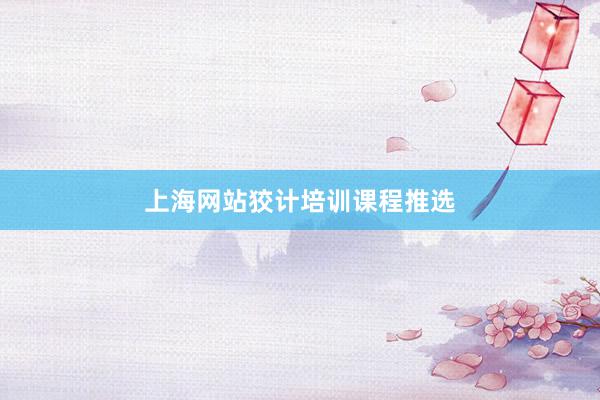 上海网站狡计培训课程推选