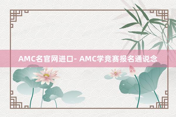 AMC名官网进口- AMC学竞赛报名通说念